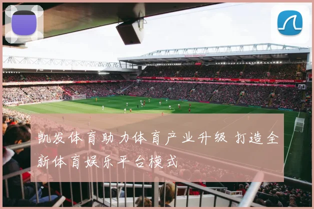 凯发体育助力体育产业升级 打造全新体育娱乐平台模式