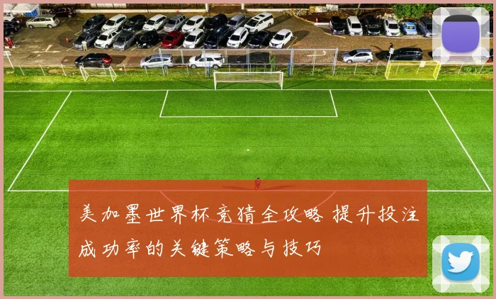 美加墨世界杯竞猜全攻略 提升投注成功率的关键策略与技巧