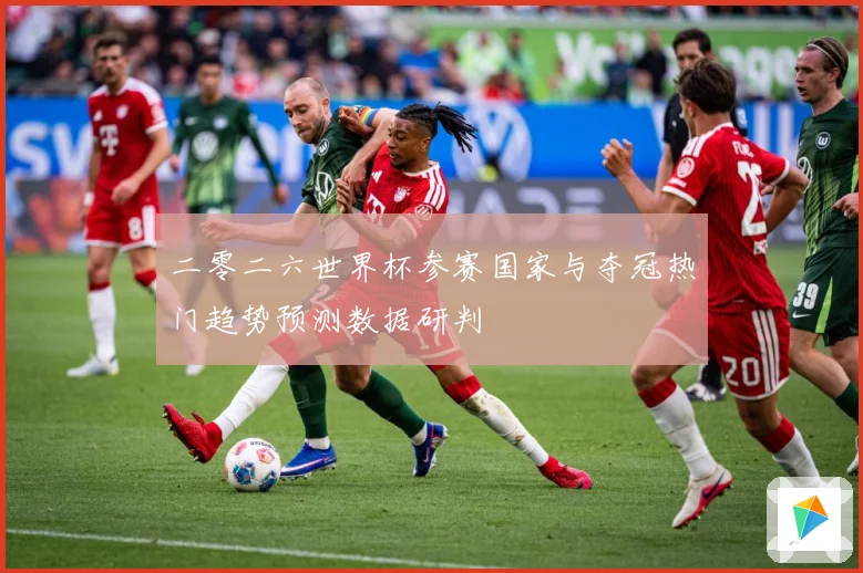 二零二六世界杯参赛国家与夺冠热门趋势预测数据研判