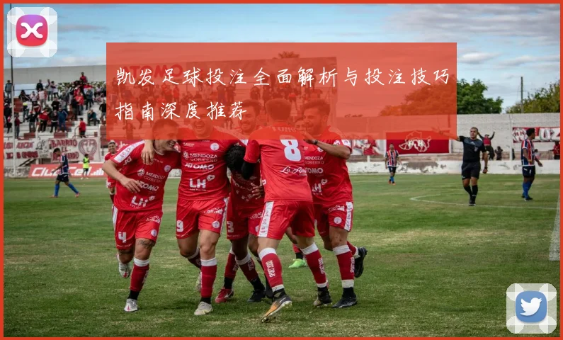凯发足球投注全面解析与投注技巧指南深度推荐