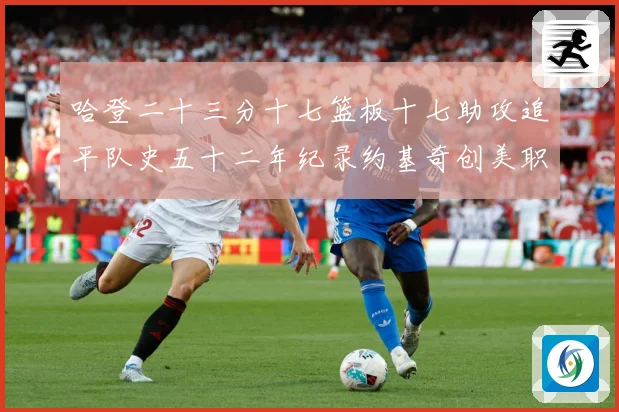 哈登二十三分十七篮板十七助攻追平队史五十二年纪录约基奇创美职赛场复盘