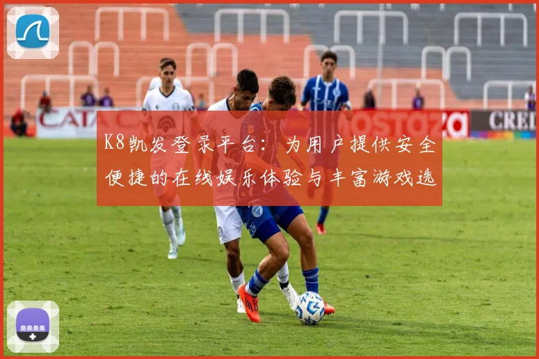 K8凯发登录平台：为用户提供安全便捷的在线娱乐体验与丰富游戏选择