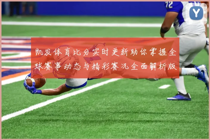 凯发体育比分实时更新助你掌握全球赛事动态与精彩赛况全面解析版