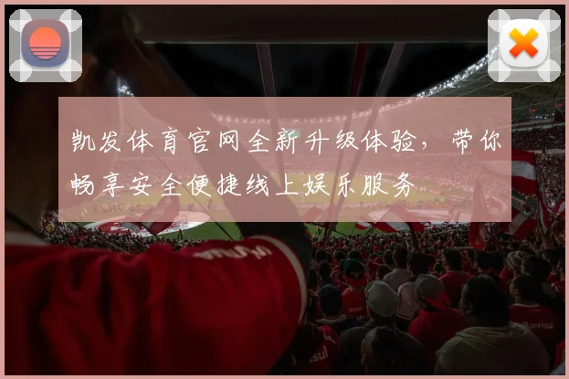 凯发体育官网全新升级体验，带你畅享安全便捷线上娱乐服务