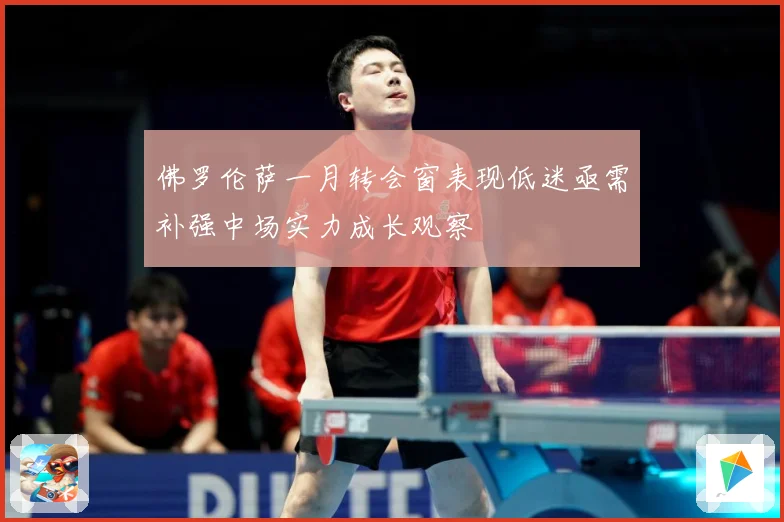 佛罗伦萨一月转会窗表现低迷亟需补强中场实力成长观察