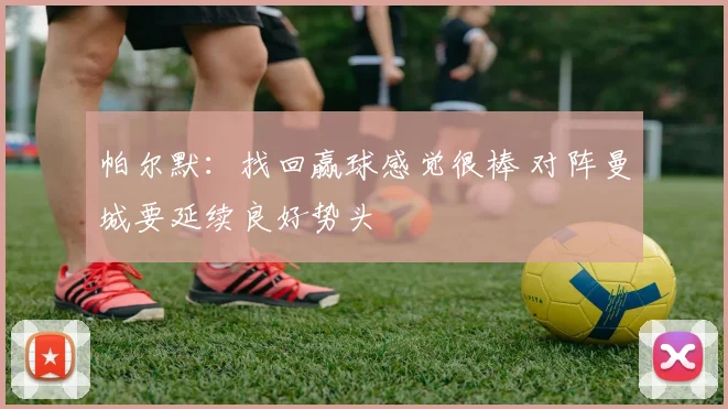 帕尔默：找回赢球感觉很棒 对阵曼城要延续良好势头