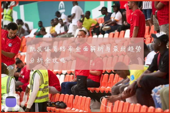 凯发体育赔率全面解析与最新趋势分析全攻略