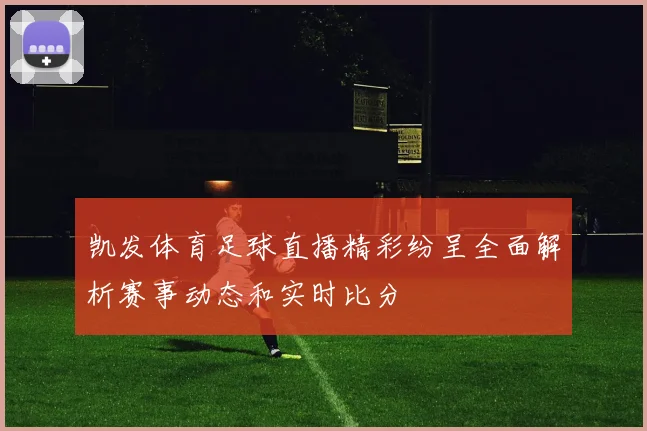 凯发体育足球直播精彩纷呈全面解析赛事动态和实时比分