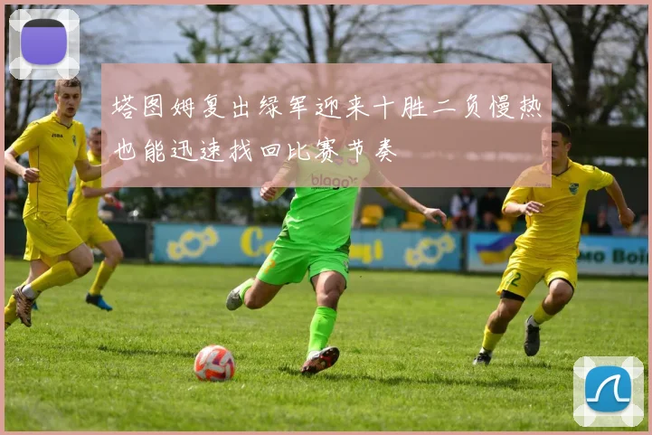 塔图姆复出绿军迎来十胜二负慢热也能迅速找回比赛节奏