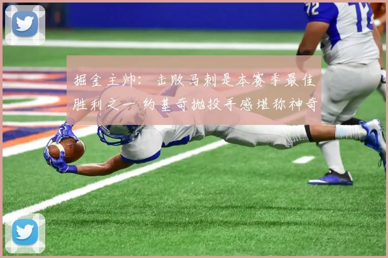 掘金主帅：击败马刺是本赛季最佳胜利之一 约基奇抛投手感堪称神奇