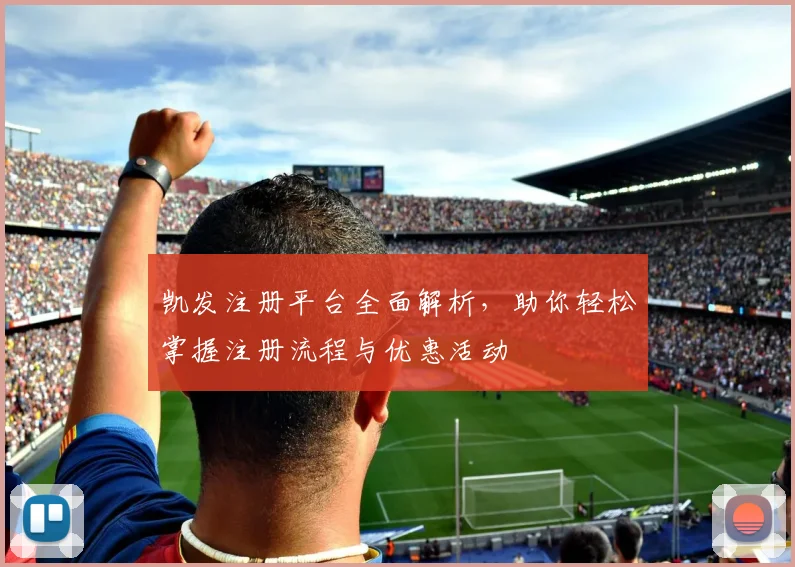 凯发注册平台全面解析，助你轻松掌握注册流程与优惠活动