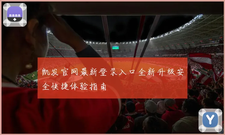 凯发官网最新登录入口全新升级安全快捷体验指南