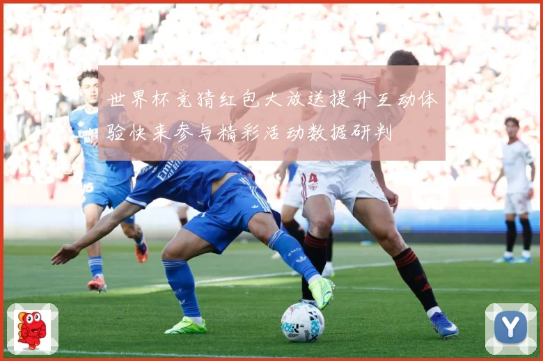 世界杯竞猜红包大放送提升互动体验快来参与精彩活动数据研判