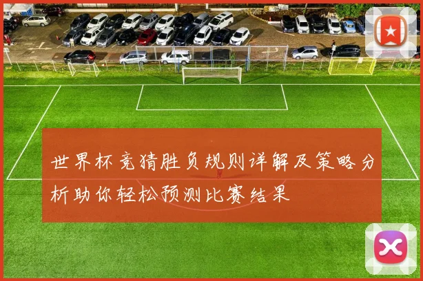 世界杯竞猜胜负规则详解及策略分析助你轻松预测比赛结果