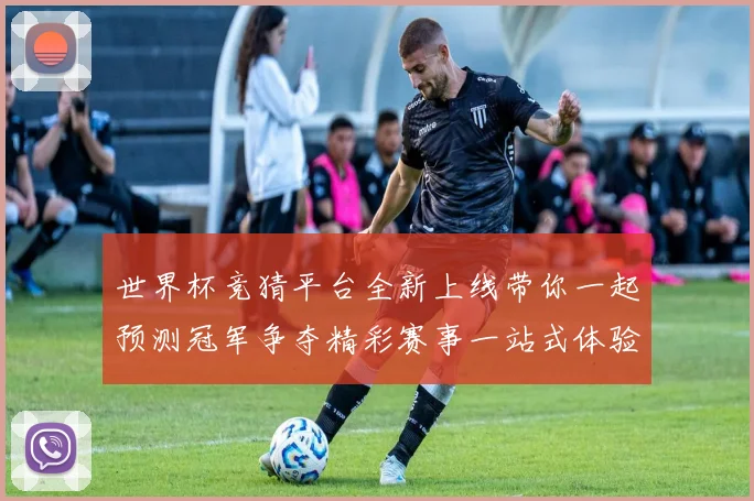 世界杯竞猜平台全新上线带你一起预测冠军争夺精彩赛事一站式体验