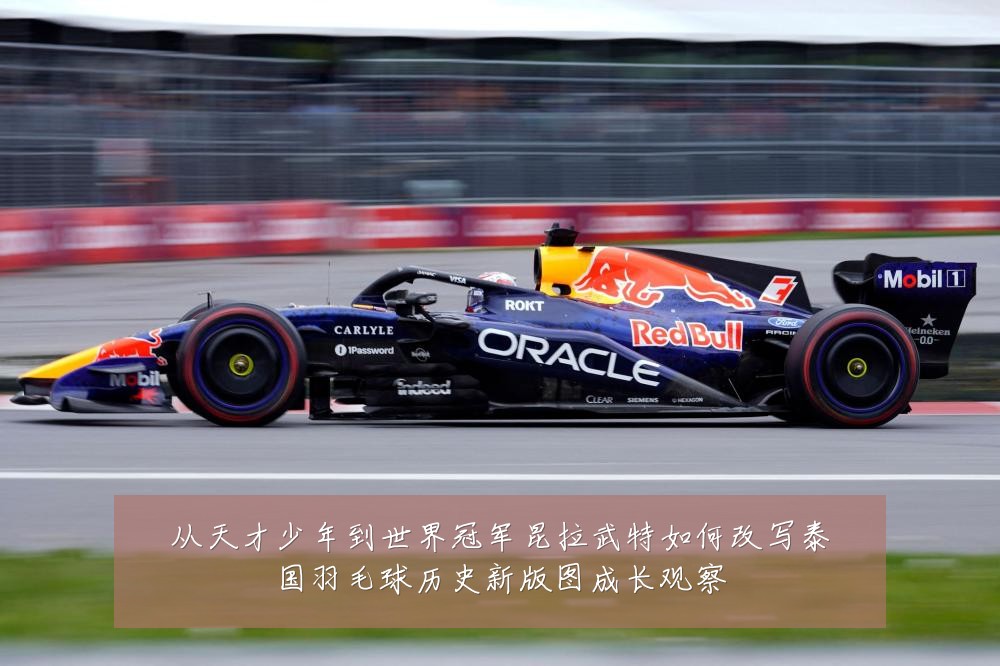 从天才少年到世界冠军昆拉武特如何改写泰国羽毛球历史新版图成长观察