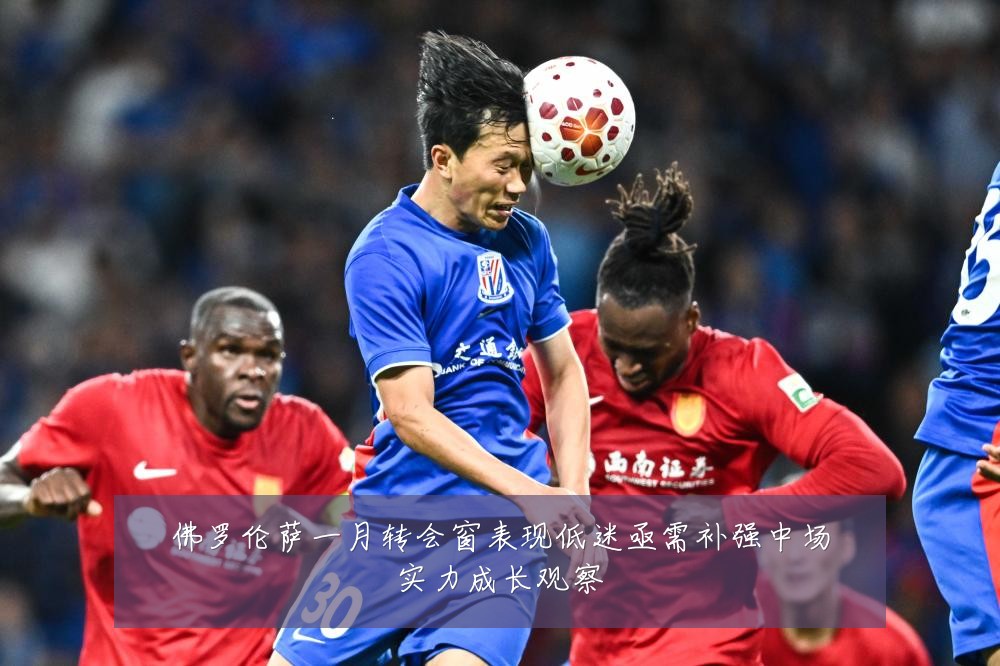 佛罗伦萨一月转会窗表现低迷亟需补强中场实力成长观察