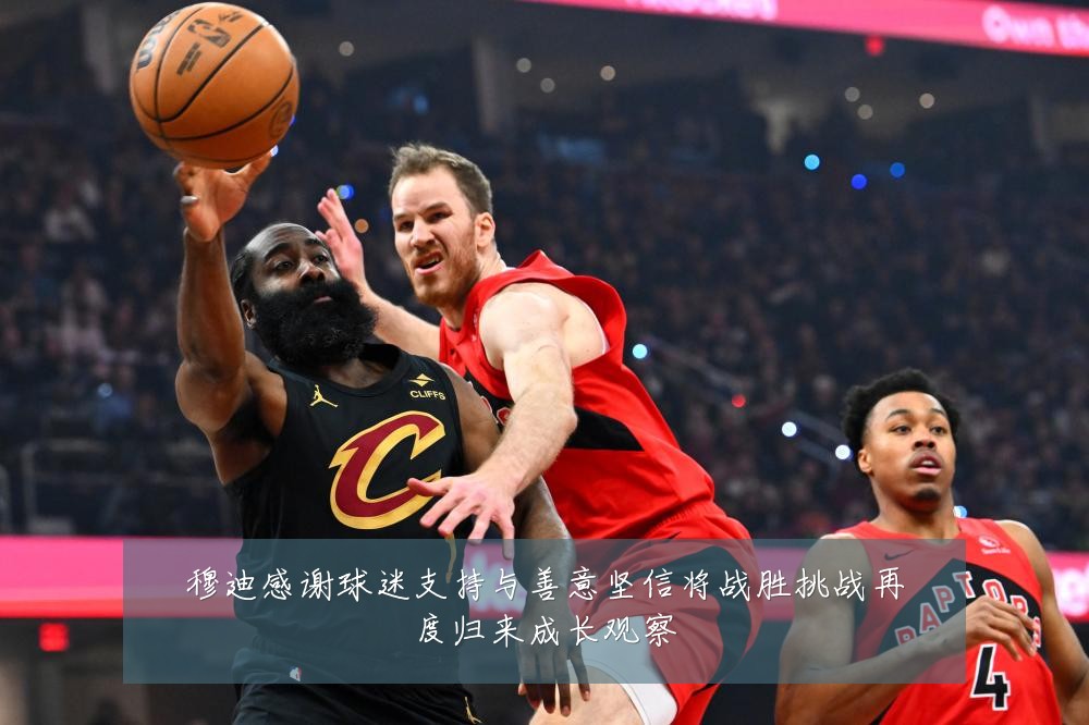 穆迪感谢球迷支持与善意坚信将战胜挑战再度归来成长观察