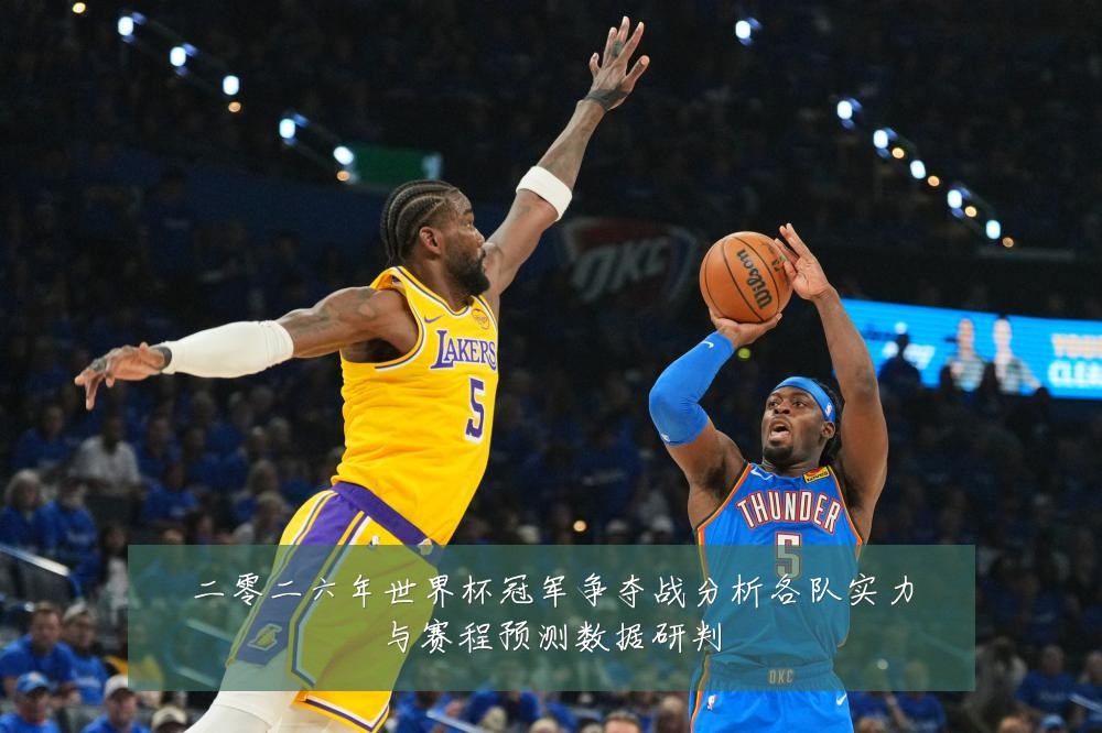 二零二六年世界杯冠军争夺战分析各队实力与赛程预测数据研判