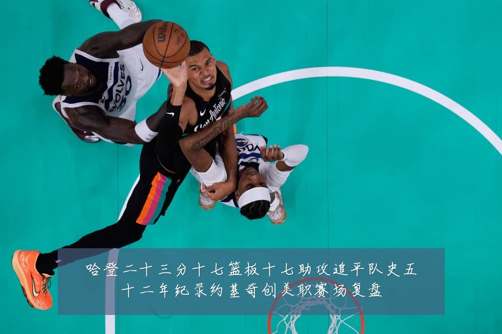哈登二十三分十七篮板十七助攻追平队史五十二年纪录约基奇创美职赛场复盘